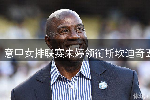 意甲女排联赛朱婷领衔斯坎迪奇五局大战击败罗马