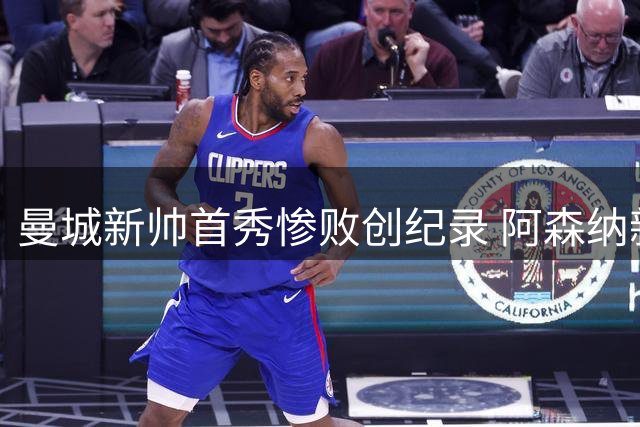 曼城新帅首秀惨败创纪录 阿森纳新援表现抢眼