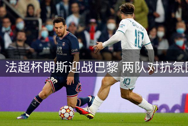 法超杯朗斯迎战巴黎 两队对抗氛围紧张