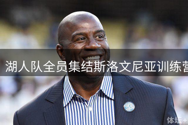 湖人队全员集结斯洛文尼亚训练营 最新全家福曝光