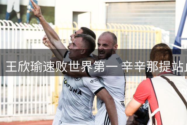 王欣瑜速败世界第一 辛辛那提站止步32强