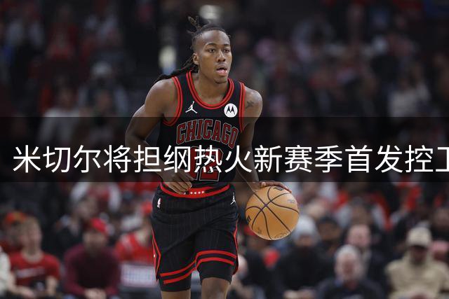 米切尔将担纲热火新赛季首发控卫