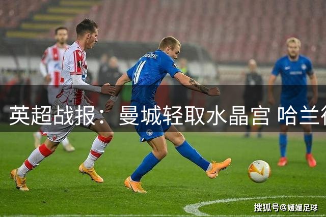 英超战报：曼城轻取水晶宫 哈兰德独中两元