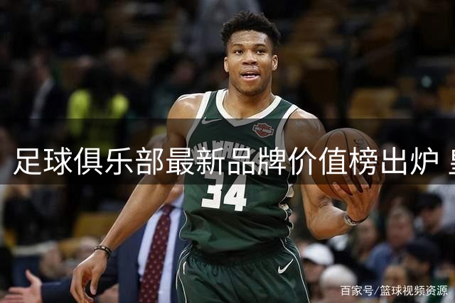 足球俱乐部最新品牌价值榜出炉 皇马蝉联榜首